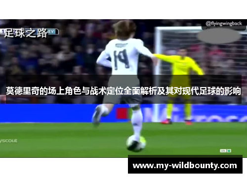 莫德里奇的场上角色与战术定位全面解析及其对现代足球的影响