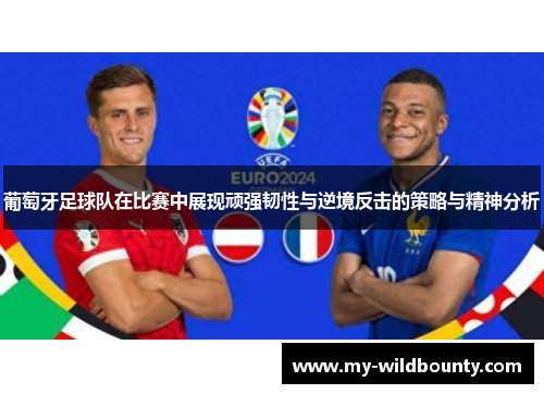 葡萄牙足球队在比赛中展现顽强韧性与逆境反击的策略与精神分析 葡萄牙足球队在比赛中展现顽强韧性与逆境反击的策略与精神分析