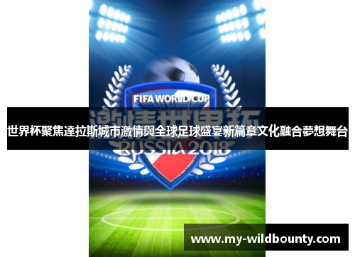 世界杯聚焦達拉斯城市激情與全球足球盛宴新篇章文化融合夢想舞台 世界杯聚焦達拉斯城市激情與全球足球盛宴新篇章文化融合夢想舞台
