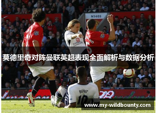 莫德里奇对阵曼联英超表现全面解析与数据分析 莫德里奇对阵曼联英超表现全面解析与数据分析