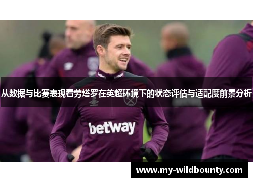 从数据与比赛表现看劳塔罗在英超环境下的状态评估与适配度前景分析 从数据与比赛表现看劳塔罗在英超环境下的状态评估与适配度前景分析