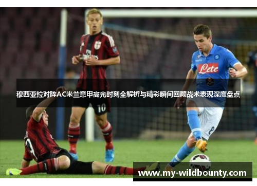穆西亚拉对阵AC米兰意甲高光时刻全解析与精彩瞬间回顾战术表现深度盘点