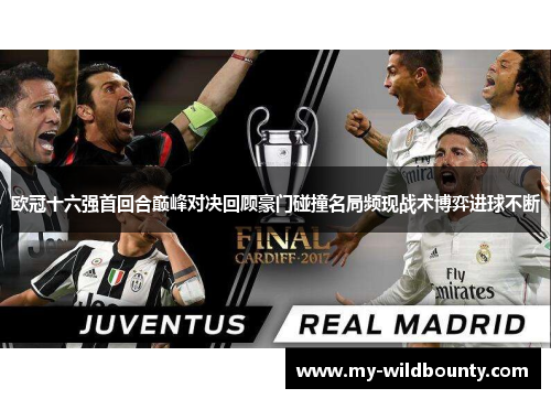 欧冠十六强首回合巅峰对决回顾豪门碰撞名局频现战术博弈进球不断 欧冠十六强首回合巅峰对决回顾豪门碰撞名局频现战术博弈进球不断