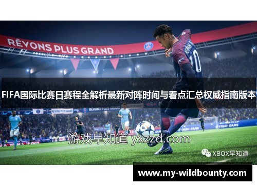 FIFA国际比赛日赛程全解析最新对阵时间与看点汇总权威指南版本 FIFA国际比赛日赛程全解析最新对阵时间与看点汇总权威指南版本