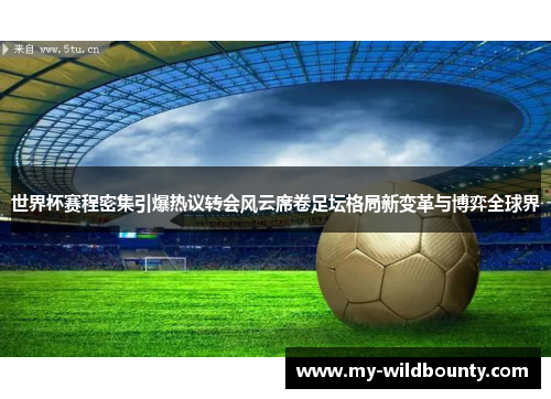 世界杯赛程密集引爆热议转会风云席卷足坛格局新变革与博弈全球界 世界杯赛程密集引爆热议转会风云席卷足坛格局新变革与博弈全球界