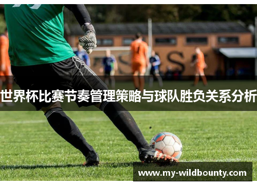 世界杯比赛节奏管理策略与球队胜负关系分析 世界杯比赛节奏管理策略与球队胜负关系分析