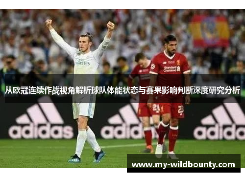 从欧冠连续作战视角解析球队体能状态与赛果影响判断深度研究分析 从欧冠连续作战视角解析球队体能状态与赛果影响判断深度研究分析