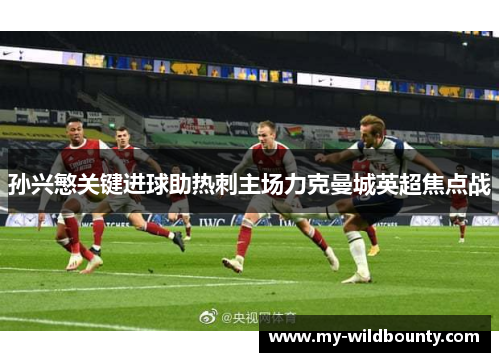 孙兴慜关键进球助热刺主场力克曼城英超焦点战