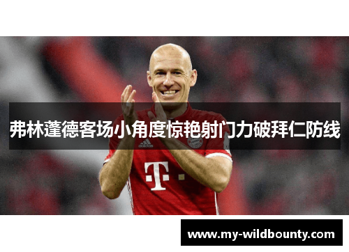 弗林蓬德客场小角度惊艳射门力破拜仁防线 弗林蓬德客场小角度惊艳射门力破拜仁防线