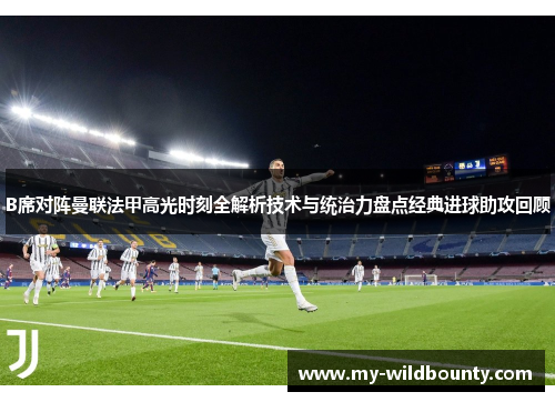 B席对阵曼联法甲高光时刻全解析技术与统治力盘点经典进球助攻回顾 B席对阵曼联法甲高光时刻全解析技术与统治力盘点经典进球助攻回顾