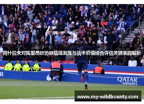 阿什拉夫对阵里昂欧协联临场发挥与战术价值综合评估关键表现解析