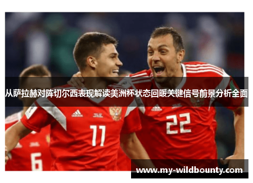 从萨拉赫对阵切尔西表现解读美洲杯状态回暖关键信号前景分析全面 从萨拉赫对阵切尔西表现解读美洲杯状态回暖关键信号前景分析全面