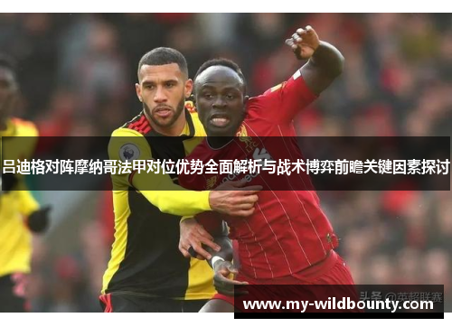 吕迪格对阵摩纳哥法甲对位优势全面解析与战术博弈前瞻关键因素探讨 吕迪格对阵摩纳哥法甲对位优势全面解析与战术博弈前瞻关键因素探讨