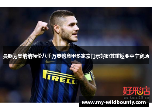 曼联为奥纳纳标价八千万英镑意甲多家豪门示好盼其重返亚平宁赛场