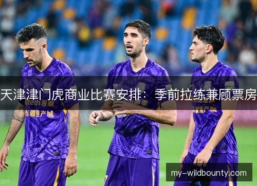 天津津门虎商业比赛安排：季前拉练兼顾票房