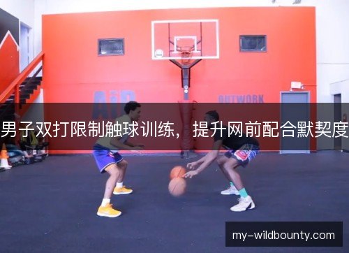 男子双打限制触球训练，提升网前配合默契度
